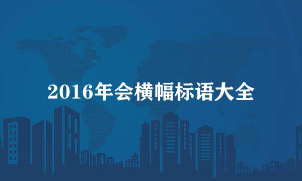 2016年会横幅标语大全