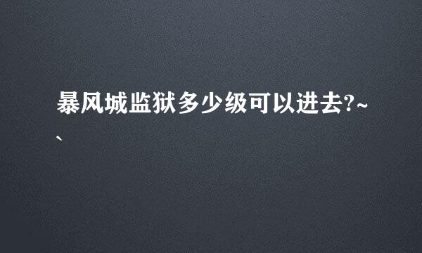 暴风城监狱多少级可以进去?~`