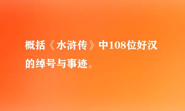 概括《水浒传》中108位好汉的绰号与事迹。