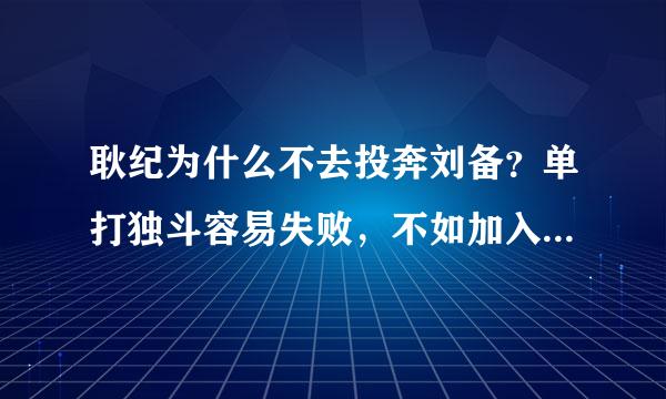 耿纪为什么不去投奔刘备？单打独斗容易失败，不如加入集团，为皇叔效力。来自