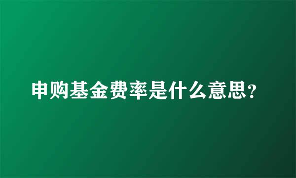 申购基金费率是什么意思？