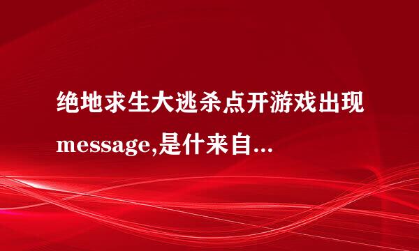 绝地求生大逃杀点开游戏出现message,是什来自么意思?