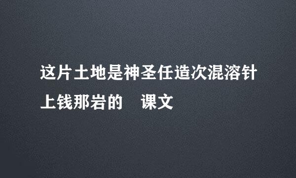 这片土地是神圣任造次混溶针上钱那岩的 课文