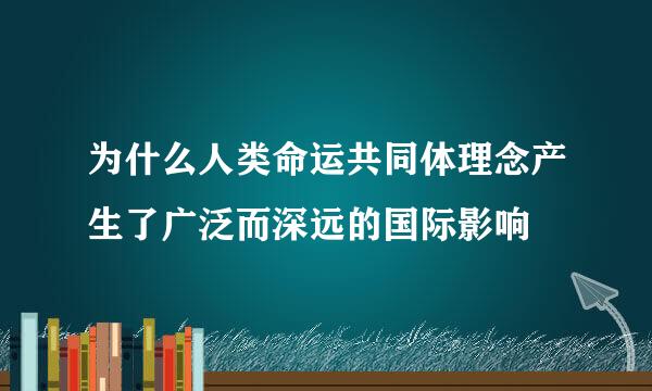 为什么人类命运共同体理念产生了广泛而深远的国际影响