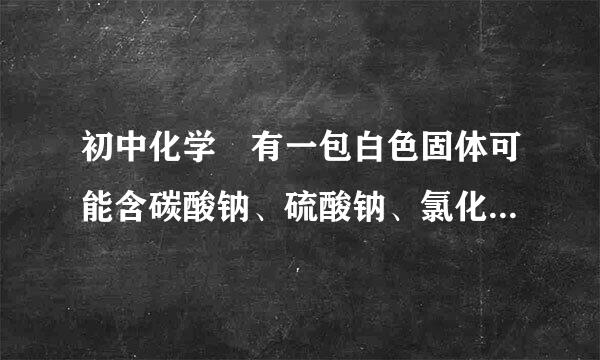 初中化学 有一包白色固体可能含碳酸钠、硫酸钠、氯化钾、硝酸钡、氢氧化钠中的一种或几种