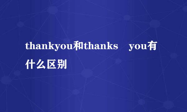 thankyou和thanks you有什么区别