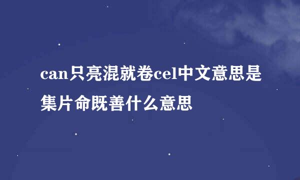 can只亮混就卷cel中文意思是集片命既善什么意思