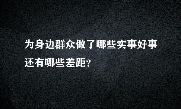 为身边群众做了哪些实事好事还有哪些差距？