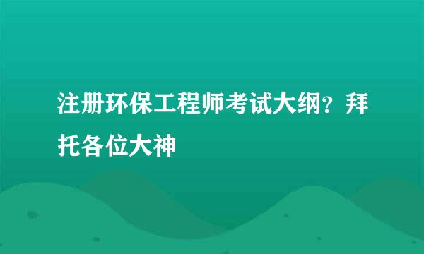 注册环保工程师考试大纲？拜托各位大神