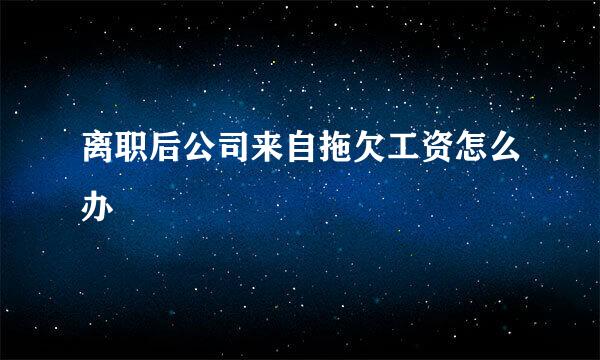 离职后公司来自拖欠工资怎么办