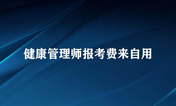 健康管理师报考费来自用