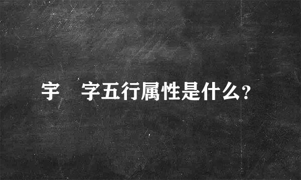 宇 字五行属性是什么？