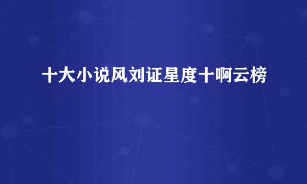 十大小说风刘证星度十啊云榜