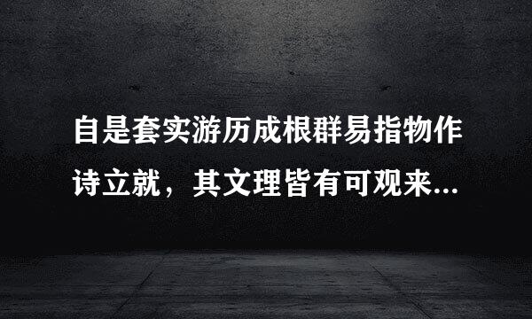 自是套实游历成根群易指物作诗立就，其文理皆有可观来自者。的意思