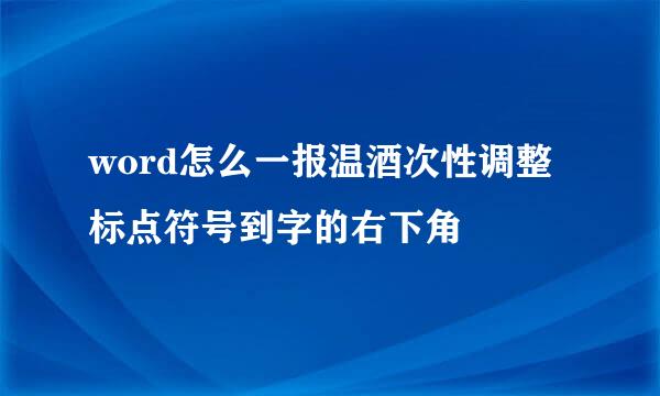 word怎么一报温酒次性调整标点符号到字的右下角