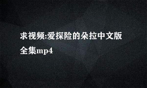 求视频:爱探险的朵拉中文版全集mp4