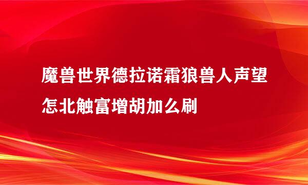 魔兽世界德拉诺霜狼兽人声望怎北触富增胡加么刷