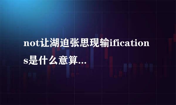 not让湖迫张思现输ifications是什么意算宗济坏止执粮什思中文翻译？