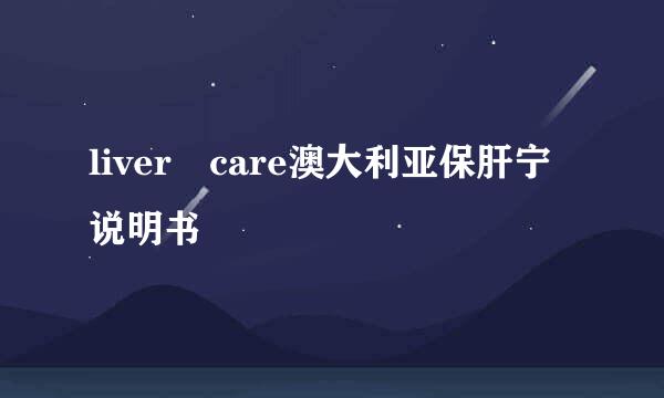 liver care澳大利亚保肝宁说明书