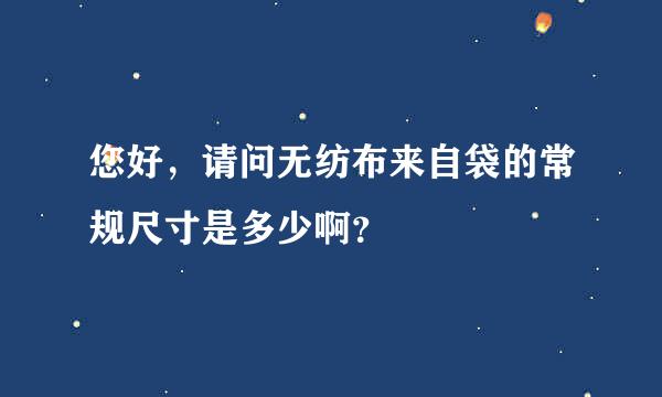 您好，请问无纺布来自袋的常规尺寸是多少啊？