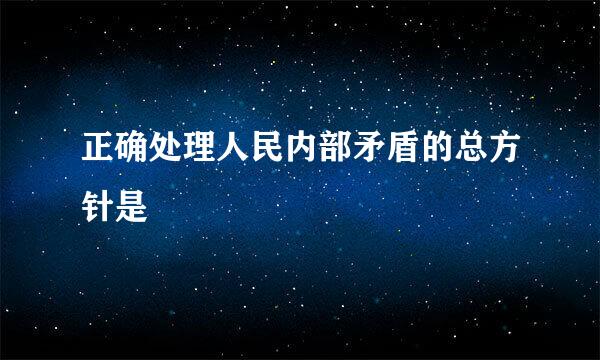 正确处理人民内部矛盾的总方针是