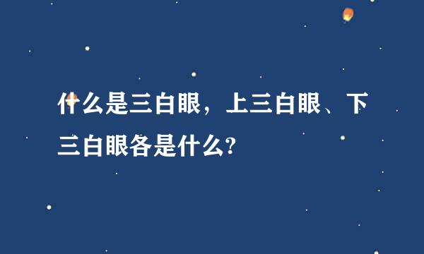 什么是三白眼，上三白眼、下三白眼各是什么?