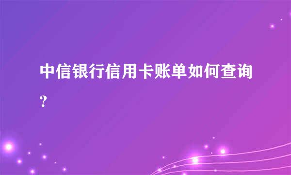 中信银行信用卡账单如何查询？