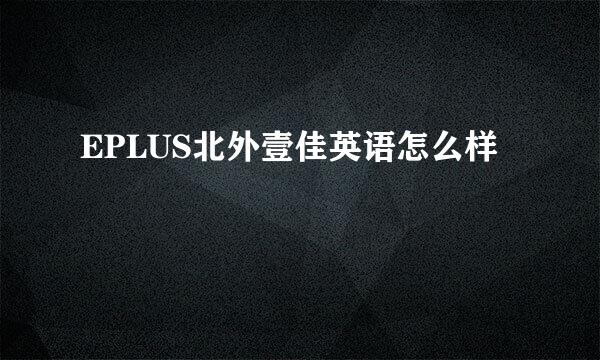 EPLUS北外壹佳英语怎么样