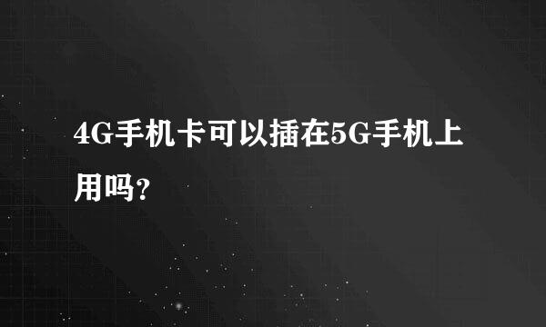 4G手机卡可以插在5G手机上用吗？