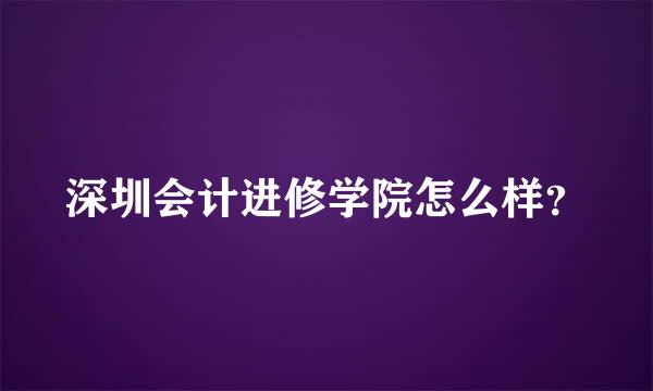 深圳会计进修学院怎么样？