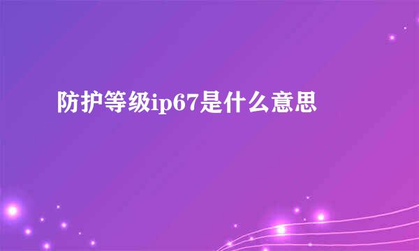 防护等级ip67是什么意思