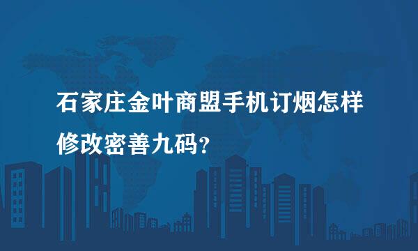 石家庄金叶商盟手机订烟怎样修改密善九码？