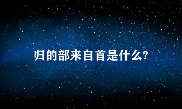 归的部来自首是什么?