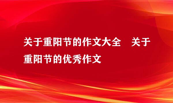 关于重阳节的作文大全 关于重阳节的优秀作文