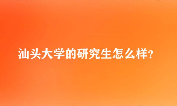 汕头大学的研究生怎么样？