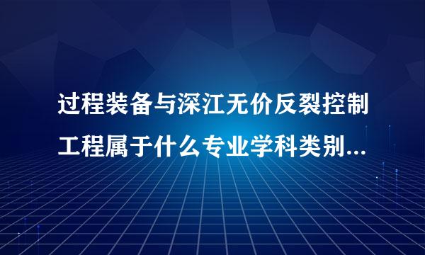 过程装备与深江无价反裂控制工程属于什么专业学科类别?工科吗？