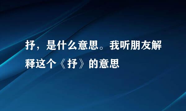 抒，是什么意思。我听朋友解释这个《抒》的意思