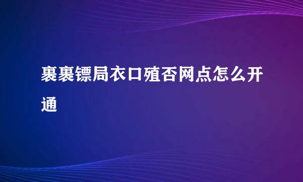 裹裹镖局衣口殖否网点怎么开通