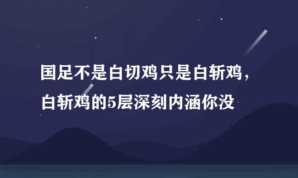 国足不是白切鸡只是白斩鸡，白斩鸡的5层深刻内涵你没