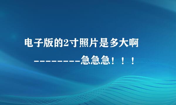 电子版的2寸照片是多大啊  --------急急急！！！