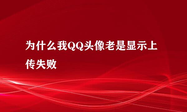 为什么我QQ头像老是显示上传失败