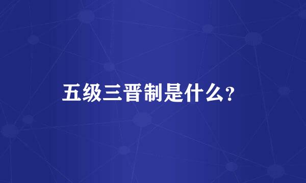 五级三晋制是什么？