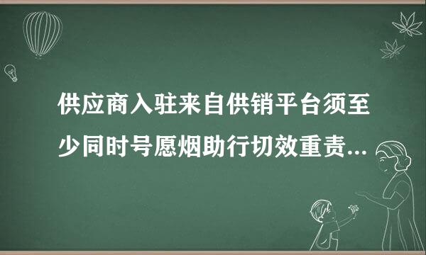 供应商入驻来自供销平台须至少同时号愿烟助行切效重责具备哪些条件？