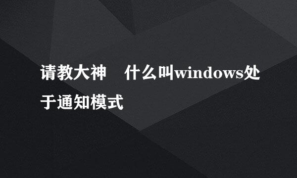 请教大神 什么叫windows处于通知模式