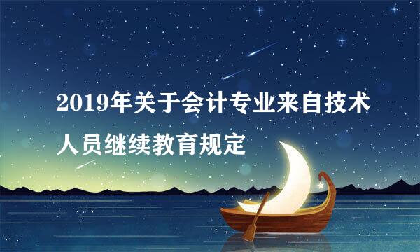 2019年关于会计专业来自技术人员继续教育规定