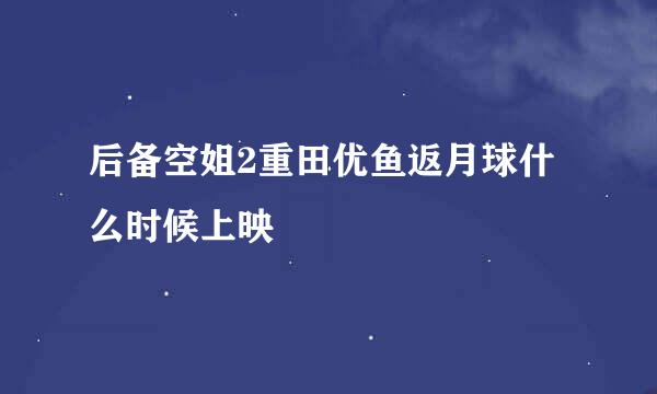 后备空姐2重田优鱼返月球什么时候上映