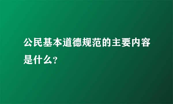 公民基本道德规范的主要内容是什么？