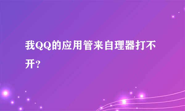 我QQ的应用管来自理器打不开？