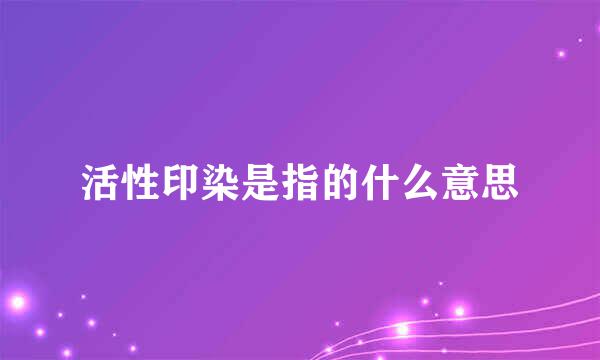 活性印染是指的什么意思