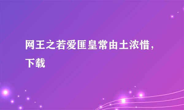 网王之若爱匪皇常由土浓惜，下载